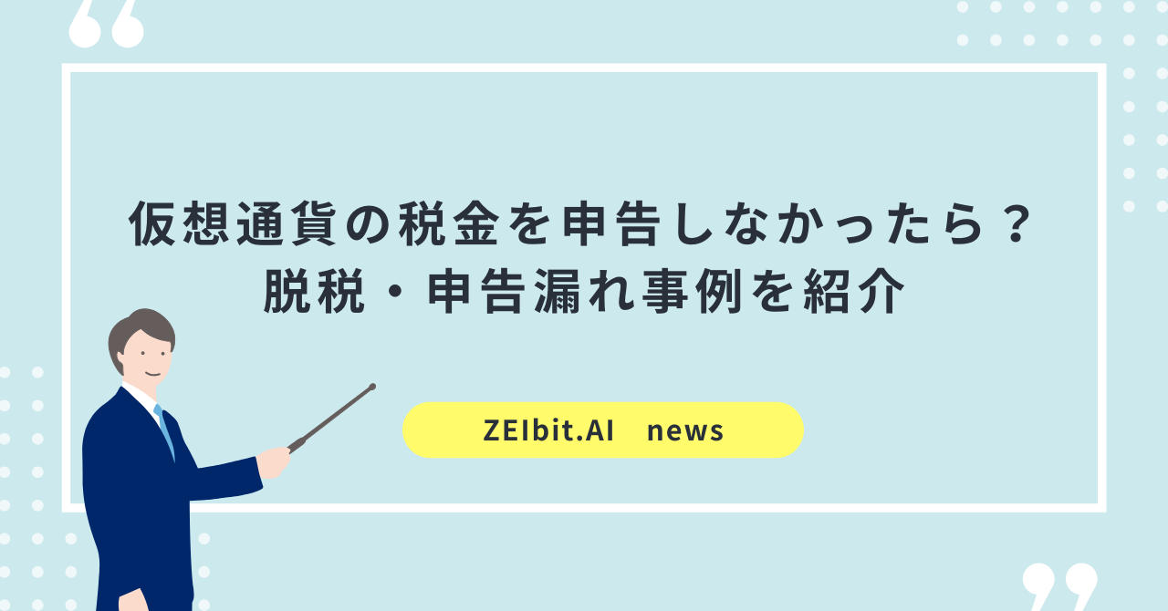 仮想通貨の税金を申告しなかったらどうなる？──暗号資産脱税・申告漏れ事例を紹介